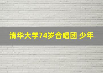 清华大学74岁合唱团 少年